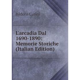 

Книга L'arcadia Dal 1690-1890: Memorie Storiche