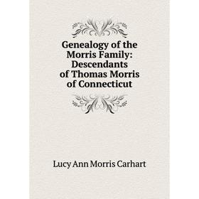 

Книга Genealogy of the Morris Family: Descendants of Thomas Morris of Connecticut