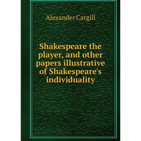 

Книга Shakespeare the player, and other papers illustrative of Shakespeare's individuality