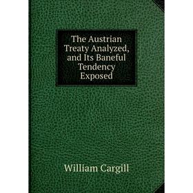 

Книга The Austrian Treaty Analyzed, and Its Baneful Tendency Exposed