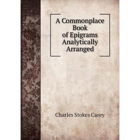 

Книга A Commonplace Book of Epigrams Analytically Arranged