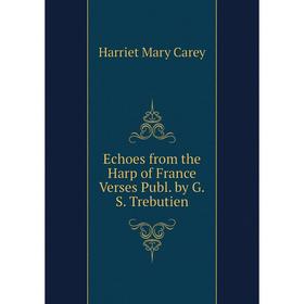 

Книга Echoes from the Harp of France Verses Publ. by G.S. Trebutien