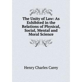 

Книга The Unity of Law: As Exhibited in the Relations of Physical, Social, Mental and Moral Science