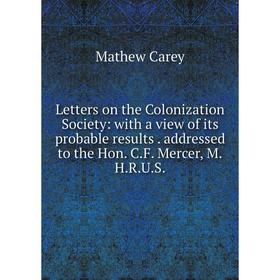 

Книга Letters on the Colonization Society: with a view of its probable results addressed to the Hon CF Mercer, MHRUS