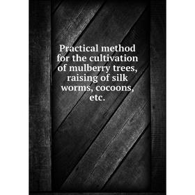 

Книга Practical method for the cultivation of mulberry trees, raising of silk worms, cocoons, etc.