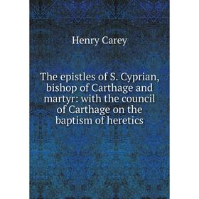 

Книга The epistles of S. Cyprian, bishop of Carthage and martyr: with the council of Carthage on the baptism of heretics