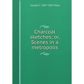 

Книга Charcoal sketches; or, Scenes in a metropolis