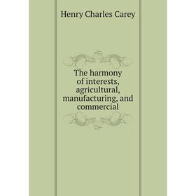 

Книга The harmony of interests, agricultural, manufacturing, and commercial