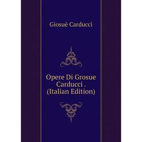 

Книга Opere Di Grosue Carducci