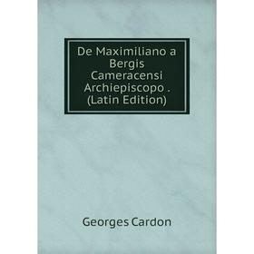 

Книга De Maximiliano a Bergis Cameracensi Archiepiscopo. (Latin Edition)