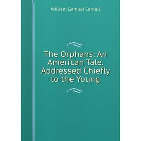 

Книга The Orphans: An American Tale. Addressed Chiefly to the Young