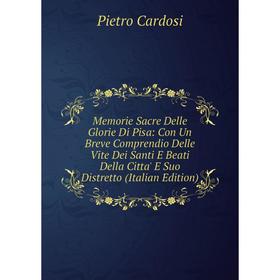 

Книга Memorie Sacre Delle Glorie Di Pisa: Con Un Breve Comprendio Delle Vite Dei Santi E Beati Della Citta' E Suo Distretto