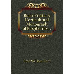 

Книга Bush-Fruits: A Horticultural Monograph of Raspberries