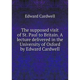 

Книга The supposed visit of St. Paul to Britain. A lecture delivered in the University of Oxford by Edward Cardwell