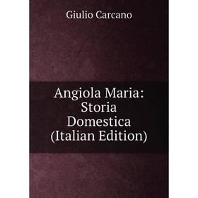 

Книга Angiola Maria: Storia Domestica (Italian Edition)