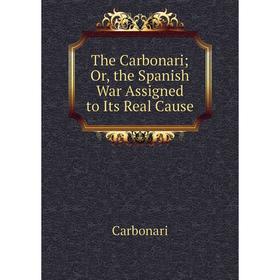 

Книга The Carbonari; Or, the Spanish War Assigned to Its Real Cause
