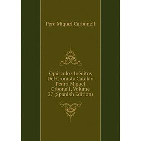 

Книга Opúsculos Inéditos Del Cronista Catalan Pedro Miguel Crbonell, Volume 27