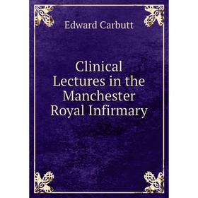 

Книга Clinical Lectures in the Manchester Royal Infirmary