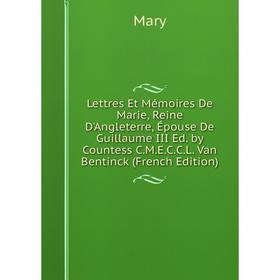 

Книга Lettres Et Mémoires De Marie, Reine D'Angleterre, Épouse De Guillaume III Ed by Countess CMECCL Van Bentinck
