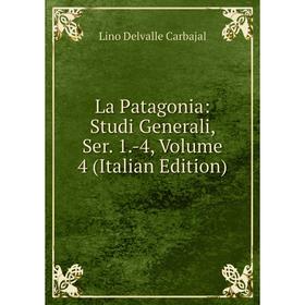 

Книга La Patagonia: Studi Generali, Ser. 1. -4, Volume 4