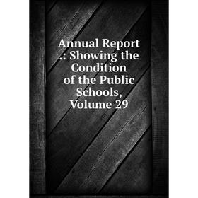 

Книга Annual Report.: Showing the Condition of the Public Schools, Volume 29