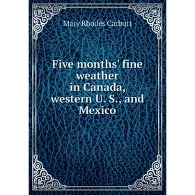 

Книга Five months' fine weather in Canada, western U. S., and Mexico