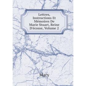 

Книга Lettres, Instructions Et Mémoires De Marie Stuart, Reine D'écosse, Volume 2