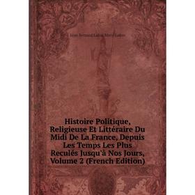 

Книга Histoire Politique, Religieuse Et Littéraire Du Midi De La France, Depuis Les Temps Les Plus Reculés Jusqu'à Nos Jours