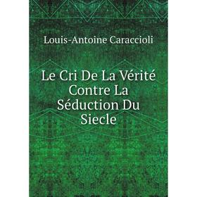 

Книга Le Cri De La Vérité Contre La Séduction Du Siecle