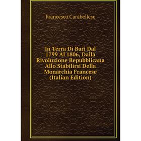 

Книга In Terra Di Bari Dal 1799 Al 1806, Dalla Rivoluzione Repubblicana Allo Stabilirsi Della Monarchia Francese