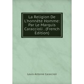 

Книга La Religion De L'honnête Homme: Par Le Marquis Caraccioli.