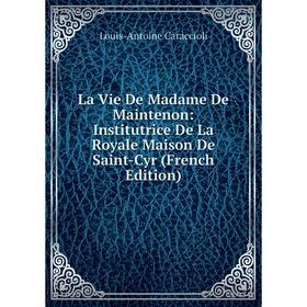 

Книга La Vie De Madame De Maintenon: Institutrice De La Royale Maison De Saint-Cyr