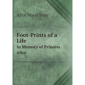 

Книга Foot-Prints of a LifeIn Memory of Princess Alice