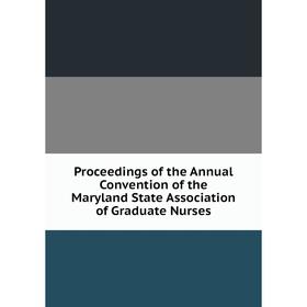 

Книга Proceedings of the Annual Convention of the Maryland State Association of Graduate Nurses