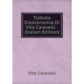 

Книга Trattato D'astronomia Di Vito Caravelli.. (Italian Edition)