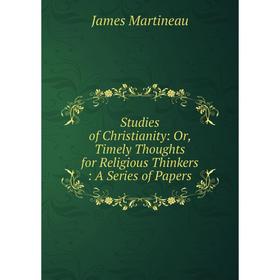 

Книга Studies of Christianity: Or, Timely Thoughts for Religious Thinkers: A Series of Papers