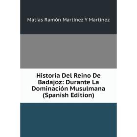 

Книга Historia Del Reino De Badajoz: Durante La Dominación Musulmana (Spanish Edition)