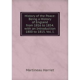

Книга History of the Peace: Being a History of England from 1816 to 1854. with an Introduction 1800 to 1815