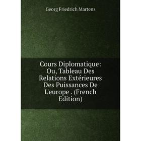 

Книга Cours Diplomatique: Ou, Tableau Des Relations Extérieures Des Puissances De L'europe. (French Edition)