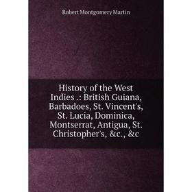 

Книга History of the West Indies: British Guiana, Barbadoes, St. Vincent's, St. Lucia, Dominica, Montserrat, Antigua