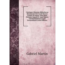 

Книга Catalogus Librorum Bibliothecae Illustrissimi Viri Caroli Henrici Comitis De Hoym, Olim Regis Poloniae Augusti Ii. Apud Regem Christianissimum L