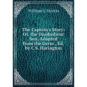 

Книга The Captain's Story: Or, the Disobedient Son, Adapted from the Germ., Ed. by C.S. Harington