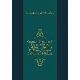 

Книга Cuentos, Mentiras Y Exageraciones Andaluzas: Escritos En Verso, Volume 2 (Spanish Edition)
