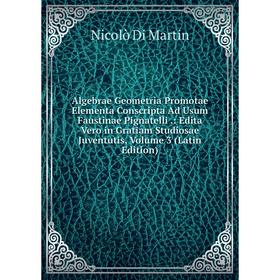 

Книга Algebrae Geometria Promotae Elementa Conscripta Ad Usum Faustinae Pignatelli: Edita Vero in Gratiam Studiosae Juventutis