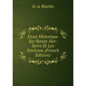 

Книга Essai Historique Sur Rozoy-Sur-Serre Et Les Environs (French Edition)