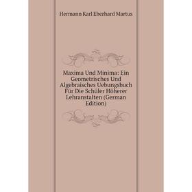 

Книга Maxima Und Minima: Ein Geometrisches Und Algebraisches Uebungsbuch Für Die Schüler Höherer Lehranstalten