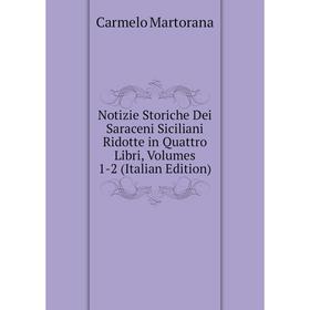 

Книга Notizie Storiche Dei Saraceni Siciliani Ridotte in Quattro Libri, Volumes 1-2