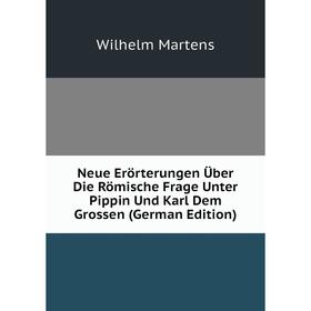 

Книга Neue Erörterungen Über Die Römische Frage Unter Pippin Und Karl Dem Grossen