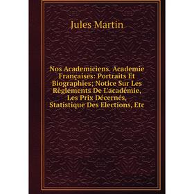 

Книга Nos Academiciens Academie Françaises: Portraits Et Biographies; Notice Sur Les Règlements De L'académie, Les Prix Décernés, Statistique Des Elec