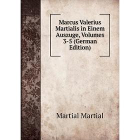 

Книга Marcus Valerius Martialis in Einem Auszuge, Volumes 3-5